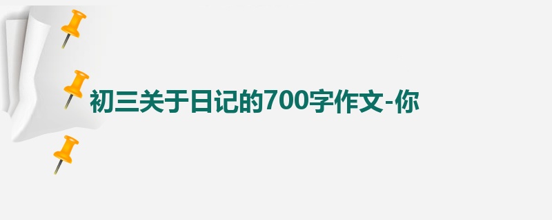 初三关于日记的700字作文-你
