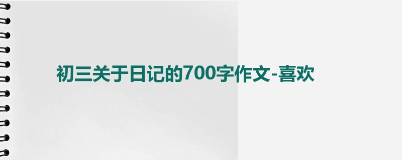 初三关于日记的700字作文-喜欢