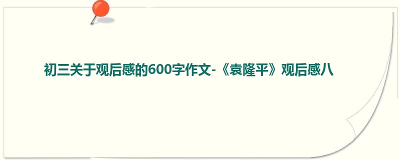 初三关于观后感的600字作文-《袁隆平》观后感八