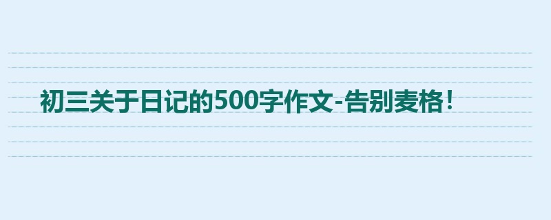 初三关于日记的500字作文-告别麦格!