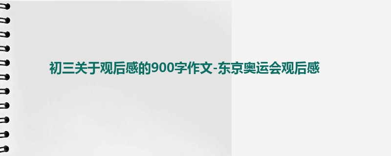 初三关于观后感的900字作文-东京奥运会观后感