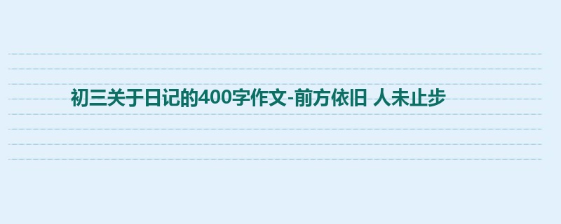 初三关于日记的400字作文-前方依旧 人未止步
