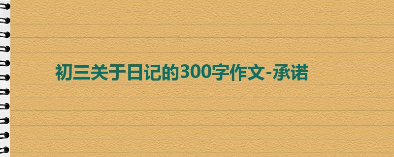 初三关于日记的300字作文-承诺
