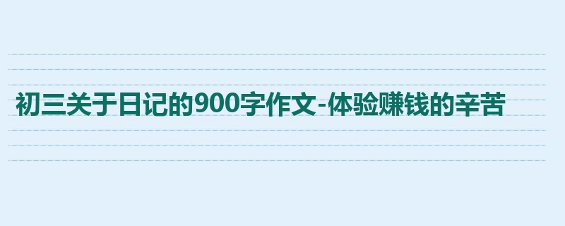 初三关于日记的900字作文-体验赚钱的辛苦
