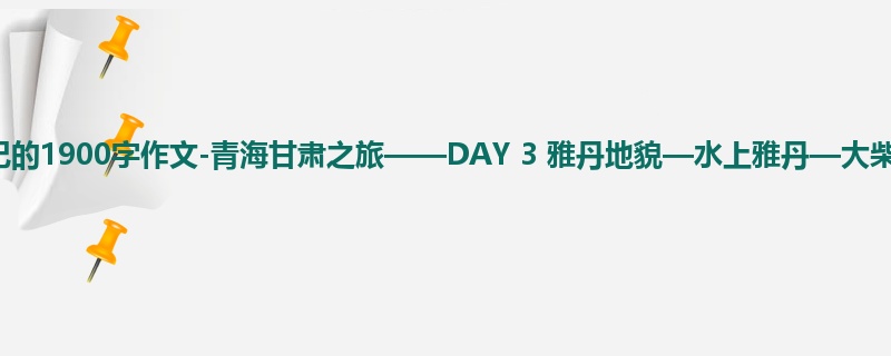 初三关于日记的1900字作文-青海甘肃之旅——DAY 3 雅丹地貌—水上雅丹—大柴旦