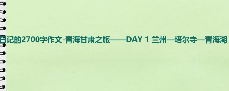 初三关于日记的2700字作文-青海甘肃之旅——DAY 1 兰州—塔尔寺—青海湖