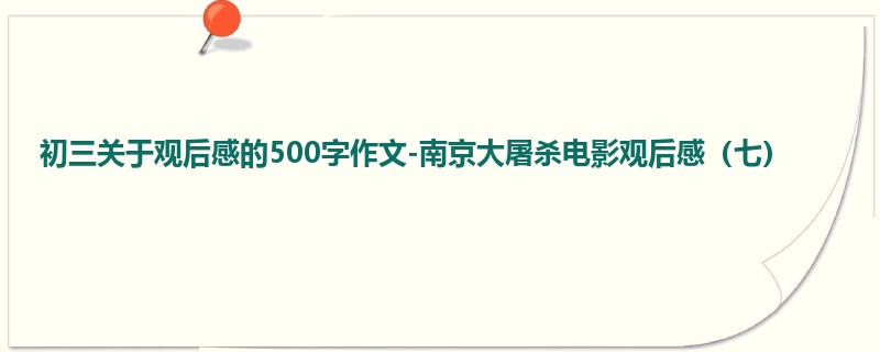 初三关于观后感的500字作文-南京大屠杀电影观后感(七)