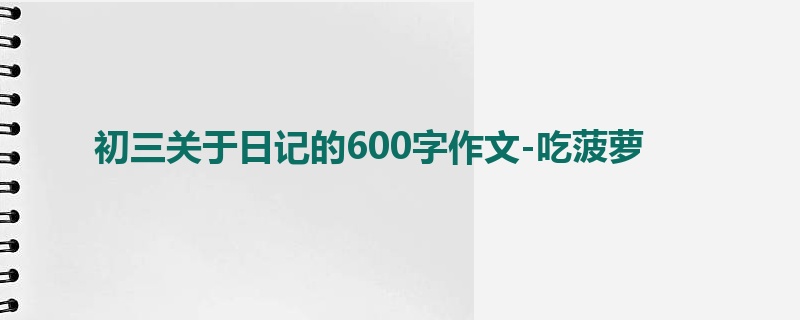 初三关于日记的600字作文-吃菠萝