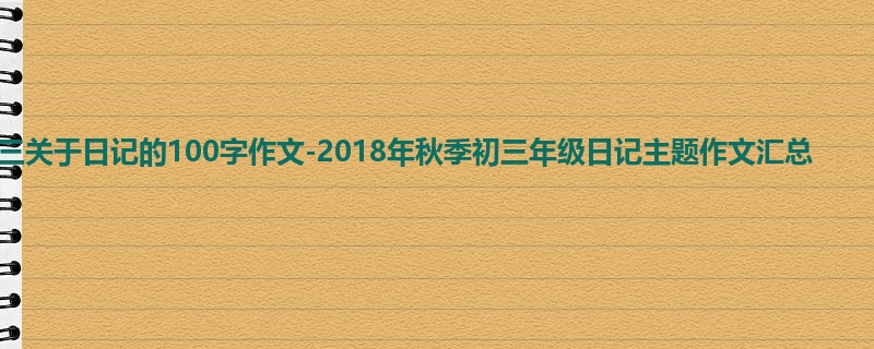 初三关于日记的100字作文-2018年秋季初三年级日记主题作文汇总