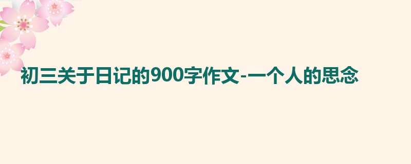初三关于日记的900字作文-一个人的思念