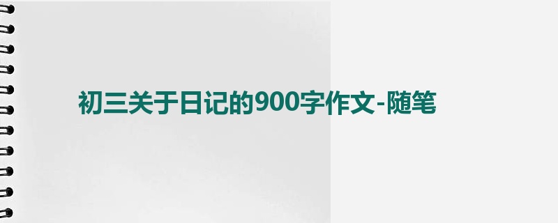 初三关于日记的900字作文-随笔