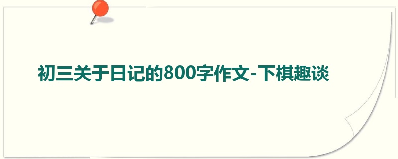 初三关于日记的800字作文-下棋趣谈