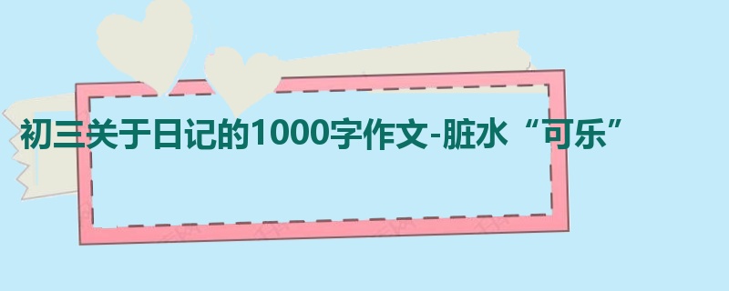 初三关于日记的1000字作文-脏水“可乐”