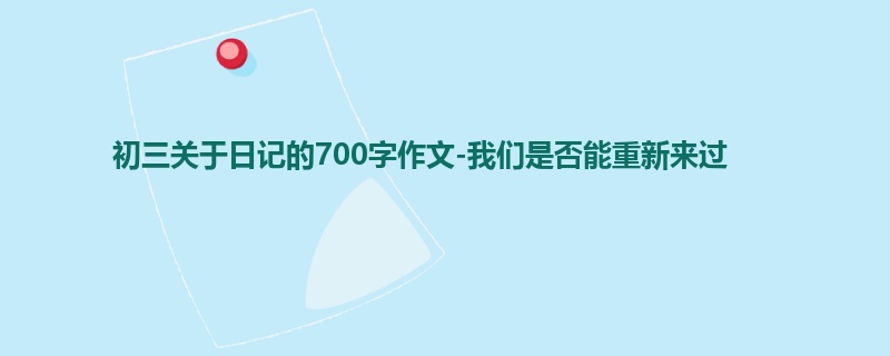 初三关于日记的700字作文-我们是否能重新来过