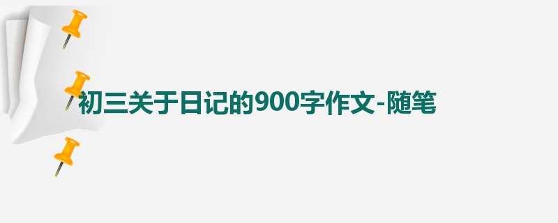 初三关于日记的900字作文-随笔