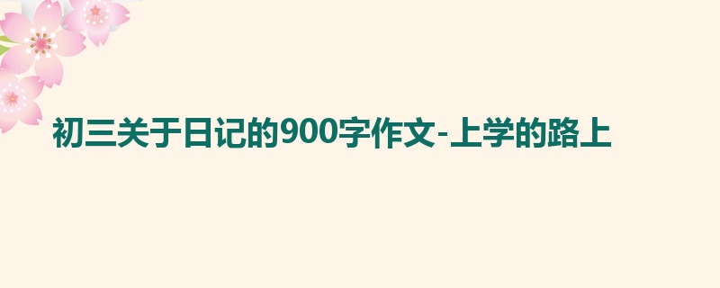 初三关于日记的900字作文-上学的路上