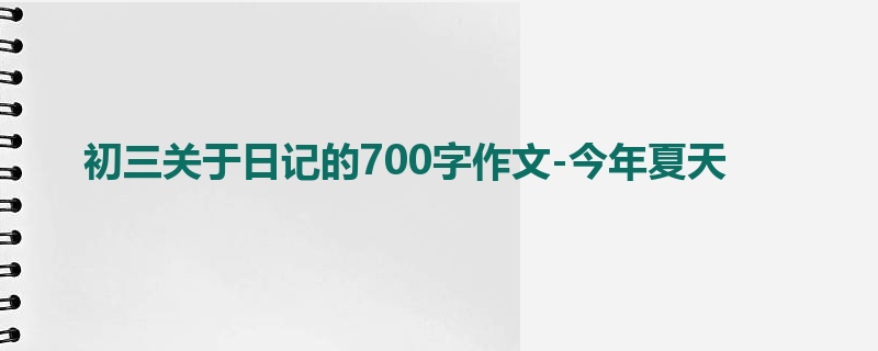 初三关于日记的700字作文-今年夏天