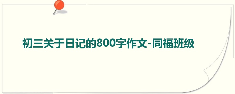 初三关于日记的800字作文-同福班级