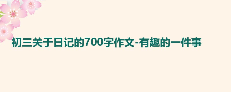 初三关于日记的700字作文-有趣的一件事