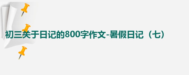 初三关于日记的800字作文-暑假日记(七)
