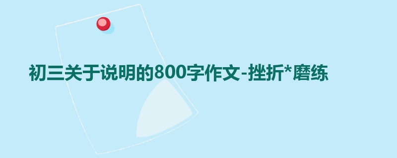初三关于说明的800字作文-挫折*磨练