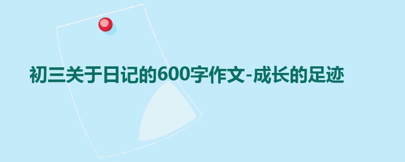 初三关于日记的600字作文-成长的足迹
