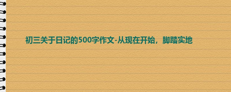 初三关于日记的500字作文-从现在开始,脚踏实地