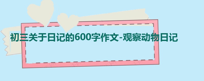 初三关于日记的600字作文-观察动物日记