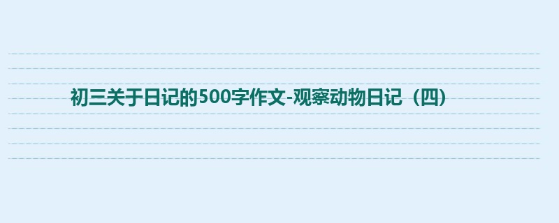 初三关于日记的500字作文-观察动物日记(四)