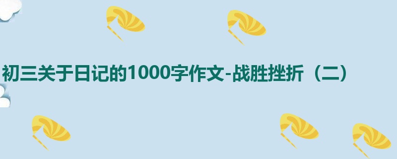 初三关于日记的1000字作文-战胜挫折(二)