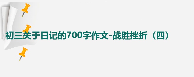 初三关于日记的700字作文-战胜挫折(四)