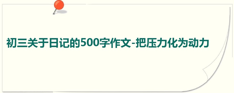 初三关于日记的500字作文-把压力化为动力