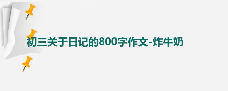 初三关于日记的800字作文-炸牛奶
