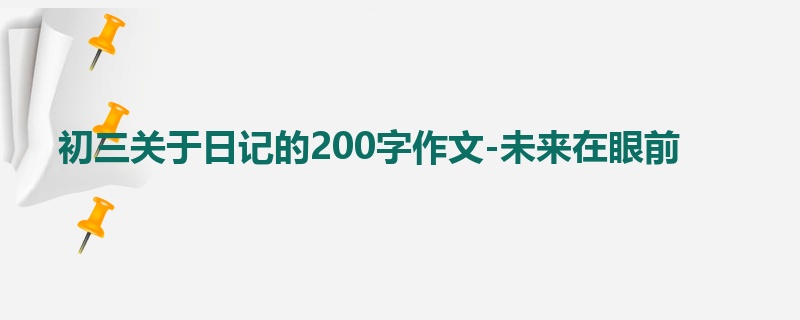 初三关于日记的200字作文-未来在眼前