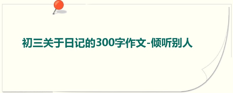 初三关于日记的300字作文-倾听别人