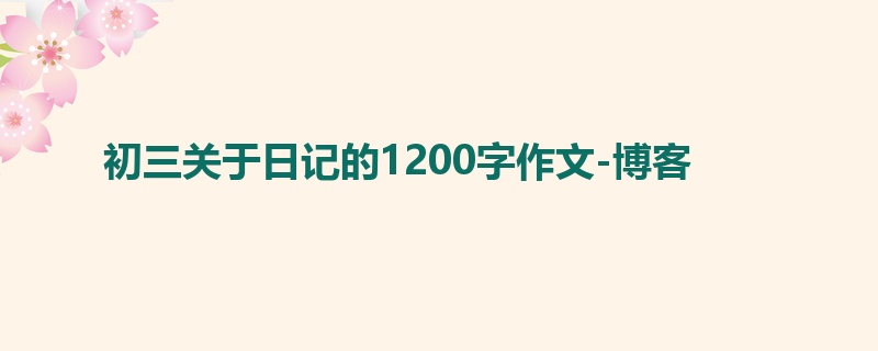 初三关于日记的1200字作文-博客