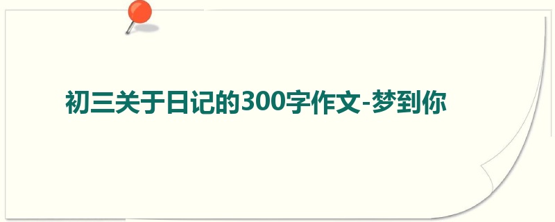 初三关于日记的300字作文-梦到你