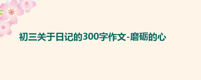 初三关于日记的300字作文-磨砺的心