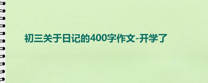 初三关于日记的400字作文-开学了