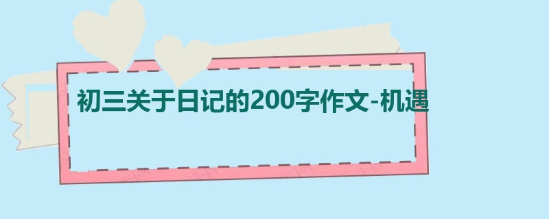 初三关于日记的200字作文-机遇