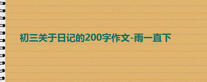 初三关于日记的200字作文-雨一直下