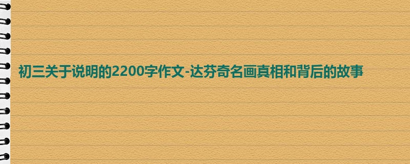 初三关于说明的2200字作文-达芬奇名画真相和背后的故事