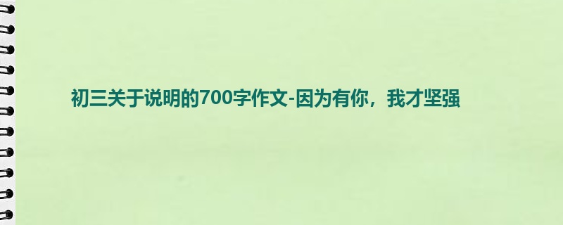 初三关于说明的700字作文-因为有你,我才坚强