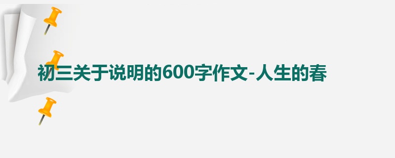 初三关于说明的600字作文-人生的春