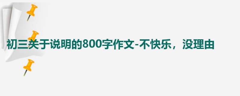 初三关于说明的800字作文-不快乐,没理由