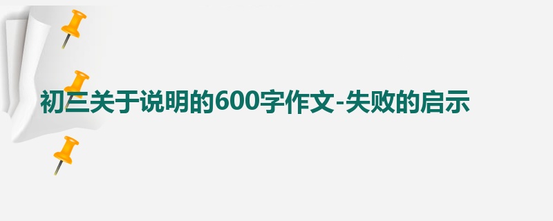 初三关于说明的600字作文-失败的启示