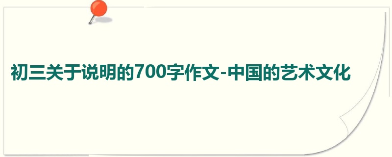 初三关于说明的700字作文-中国的艺术文化