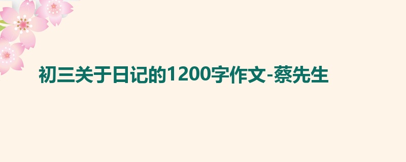 初三关于日记的1200字作文-蔡先生