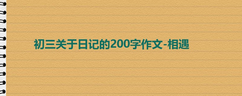 初三关于日记的200字作文-相遇