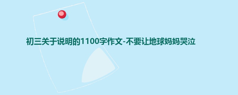 初三关于说明的1100字作文-不要让地球妈妈哭泣